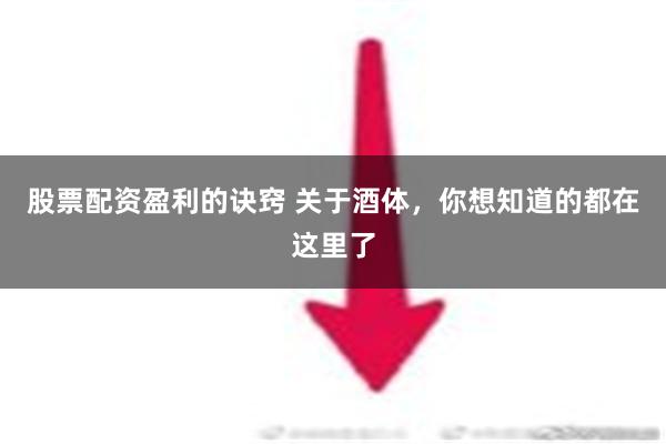 股票配资盈利的诀窍 关于酒体，你想知道的都在这里了