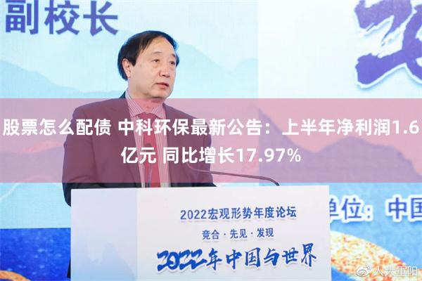 股票怎么配债 中科环保最新公告：上半年净利润1.6亿元 同比增长17.97%