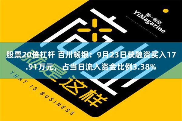 股票20倍杠杆 百川畅银：9月23日获融资买入17.91万元，占当日流入资金比例3.38%