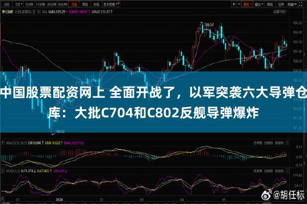 中国股票配资网上 全面开战了，以军突袭六大导弹仓库：大批C704和C802反舰导弹爆炸