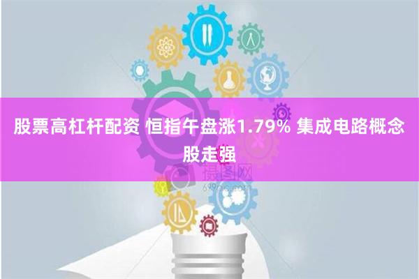 股票高杠杆配资 恒指午盘涨1.79% 集成电路概念股走强