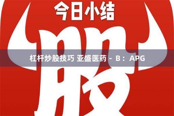 杠杆炒股技巧 亚盛医药－Ｂ：APG