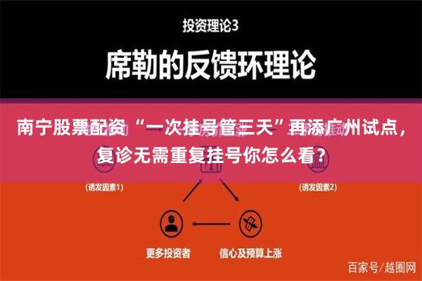 南宁股票配资 “一次挂号管三天”再添广州试点，复诊无需重复挂号你怎么看？