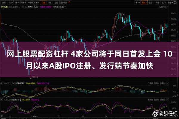 网上股票配资杠杆 4家公司将于同日首发上会 10月以来A股IPO注册、发行端节奏加快