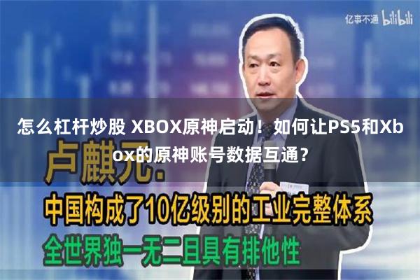 怎么杠杆炒股 XBOX原神启动！如何让PS5和Xbox的原神账号数据互通？