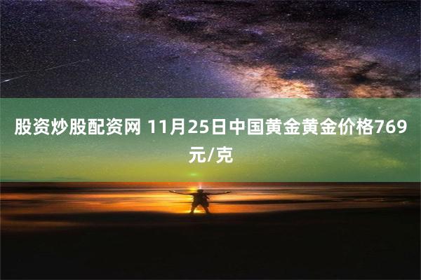 股资炒股配资网 11月25日中国黄金黄金价格769元/克