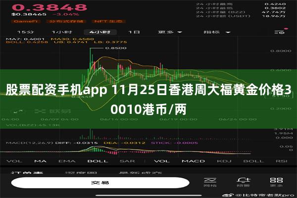 股票配资手机app 11月25日香港周大福黄金价格30010港币/两