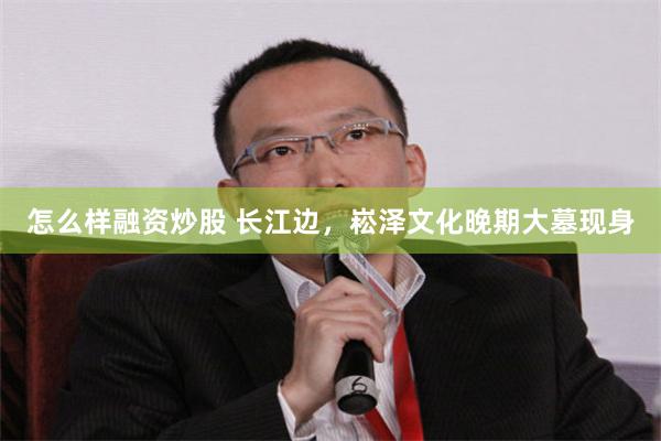 怎么样融资炒股 长江边，崧泽文化晚期大墓现身