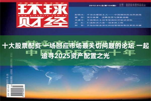 十大股票配资 一场回应市场最关切问题的论坛 一起追寻2025资产配置之光