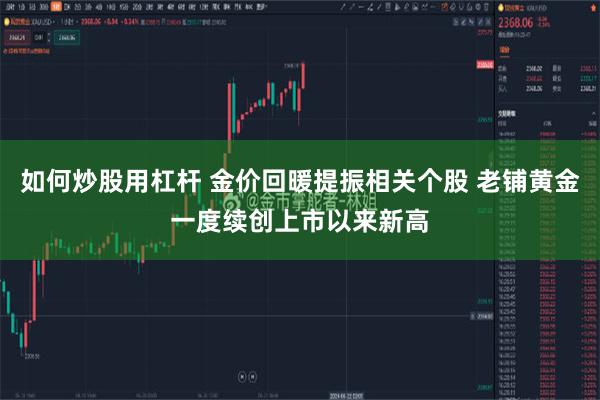 如何炒股用杠杆 金价回暖提振相关个股 老铺黄金一度续创上市以来新高