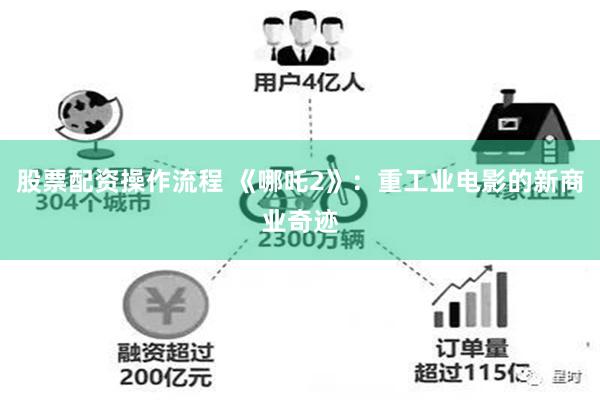 股票配资操作流程 《哪吒2》：重工业电影的新商业奇迹