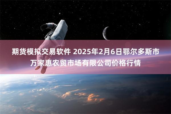 期货模拟交易软件 2025年2月6日鄂尔多斯市万家惠农贸市场有限公司价格行情