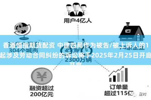 香港恒指期货配资 中建四局作为被告/被上诉人的1起涉及劳动合同纠纷的诉讼将于2025年2月25日开庭