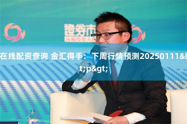 在线配资查询 金汇得手：下周行情预测20250111<p>